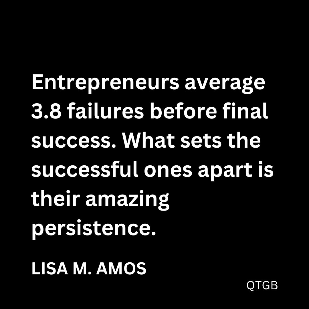 "Entrepreneurs average 3.8 failures before final success. What sets the successful ones apart is their amazing persistence." - Lisa M. Amos