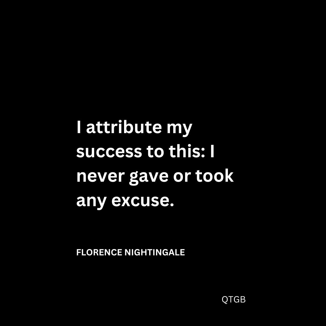 "I attribute my success to this: I never gave or took any excuse." - Florence Nightingale