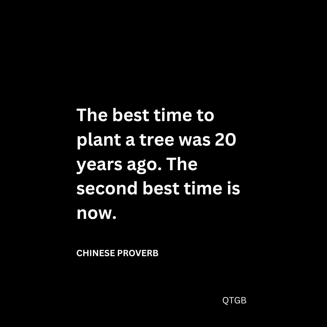 The best time to plant a tree was 20 years ago. The second best time is now