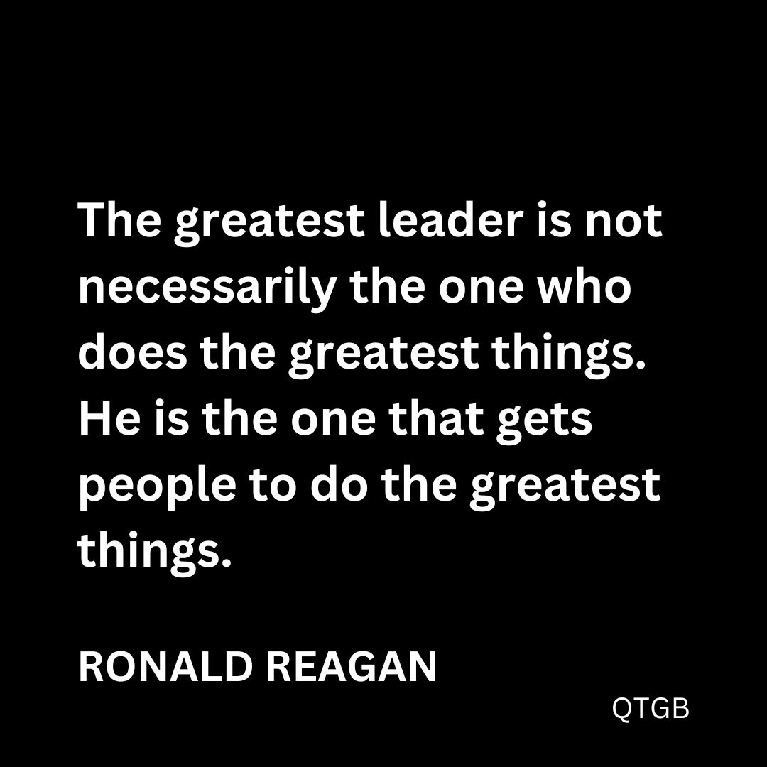 "The greatest leader is not necessarily the one who does the greatest things. He is the one that gets people to do the greatest things." - Ronald Reagan