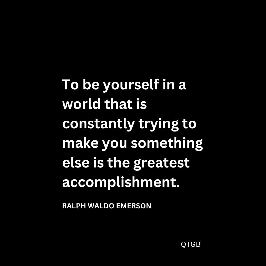 To be yourself in a world that is constantly trying to make you something else is the greatest accomplishment