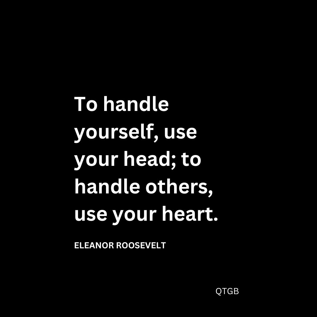 To handle yourself, use your head; to handle others, use your heart