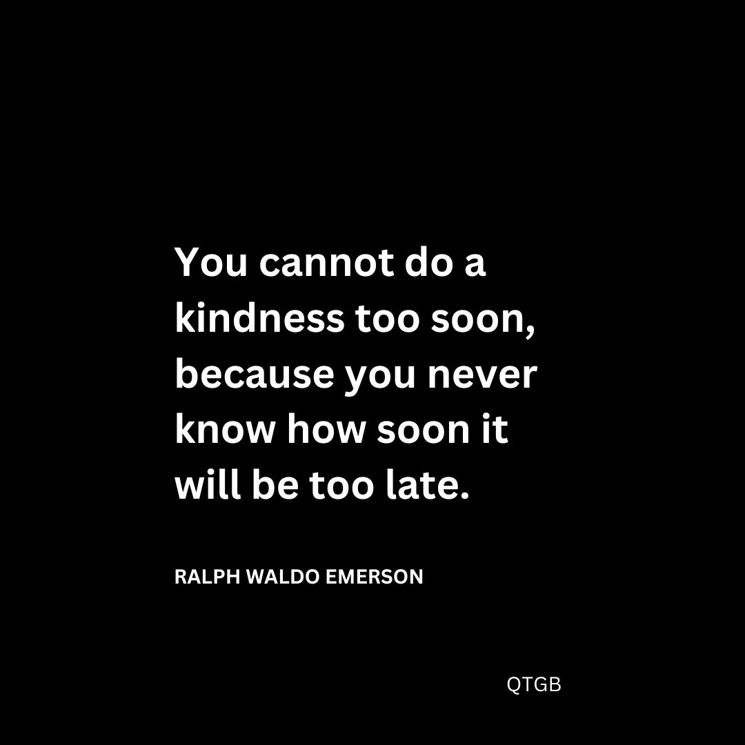 You cannot do a kindness too soon, because you never know how soon it will be too late