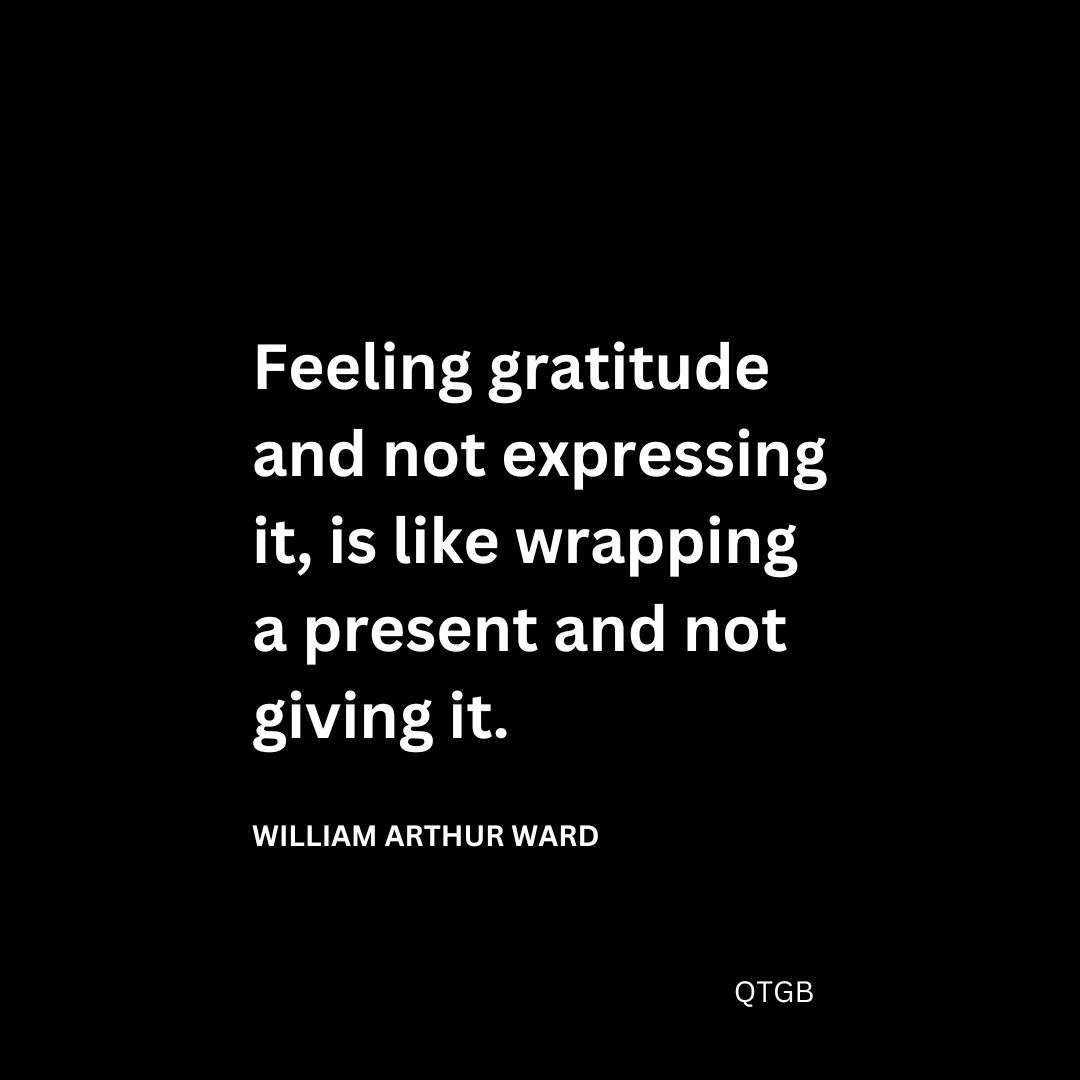 Feeling gratitude and not expressing it, is like wrapping a present and not giving it