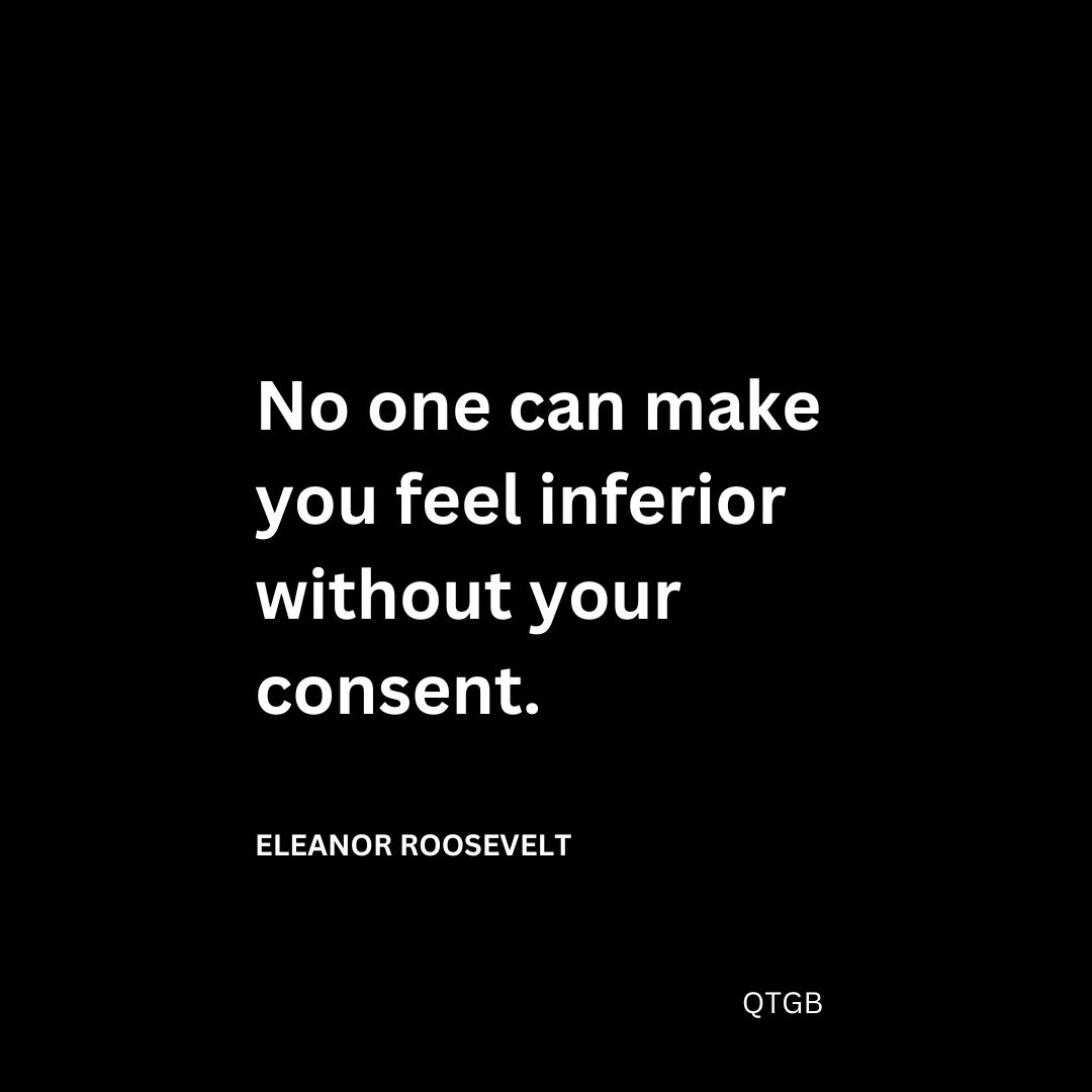 No one can make you feel inferior without your consent