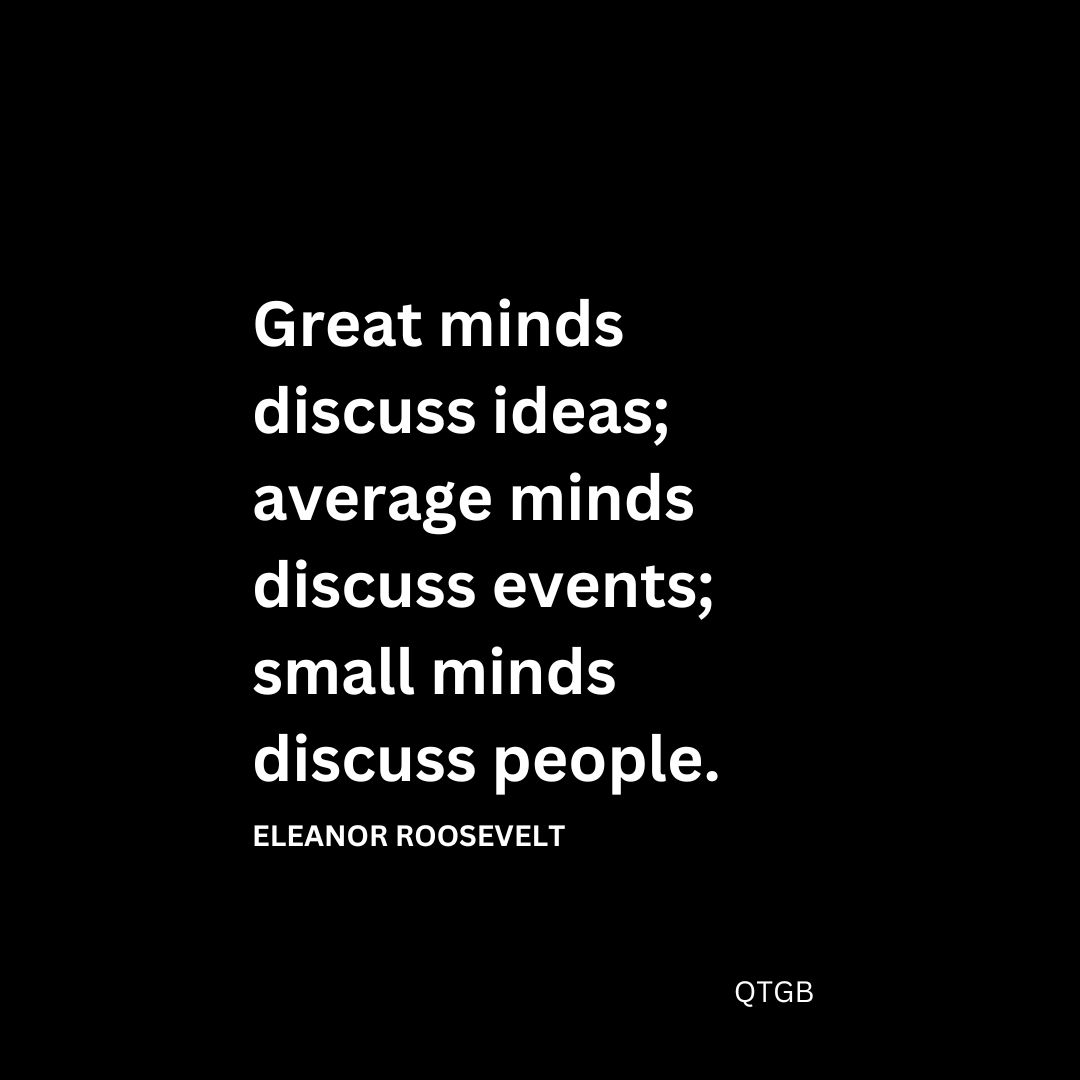 Great minds discuss ideas; average minds discuss events; small minds discuss people