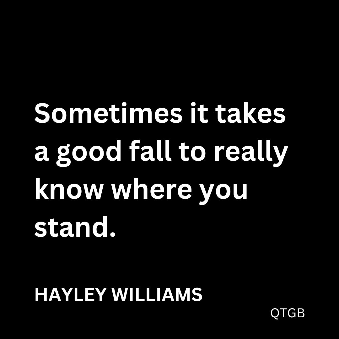 "Sometimes it takes a good fall to really know where you stand." - Hayley Williams