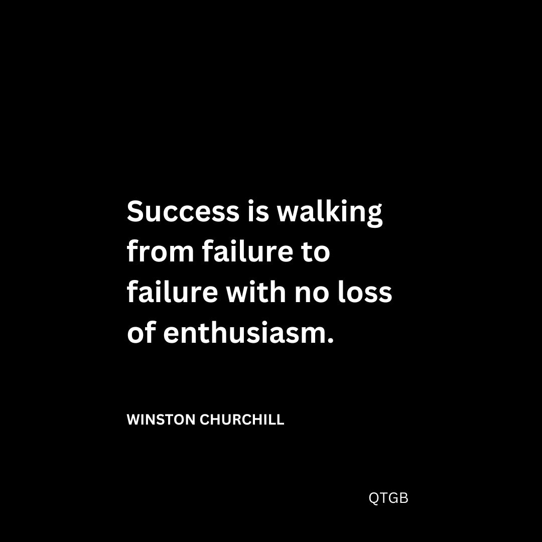 "Success is walking from failure to failure with no loss of enthusiasm." - Winston Churchill