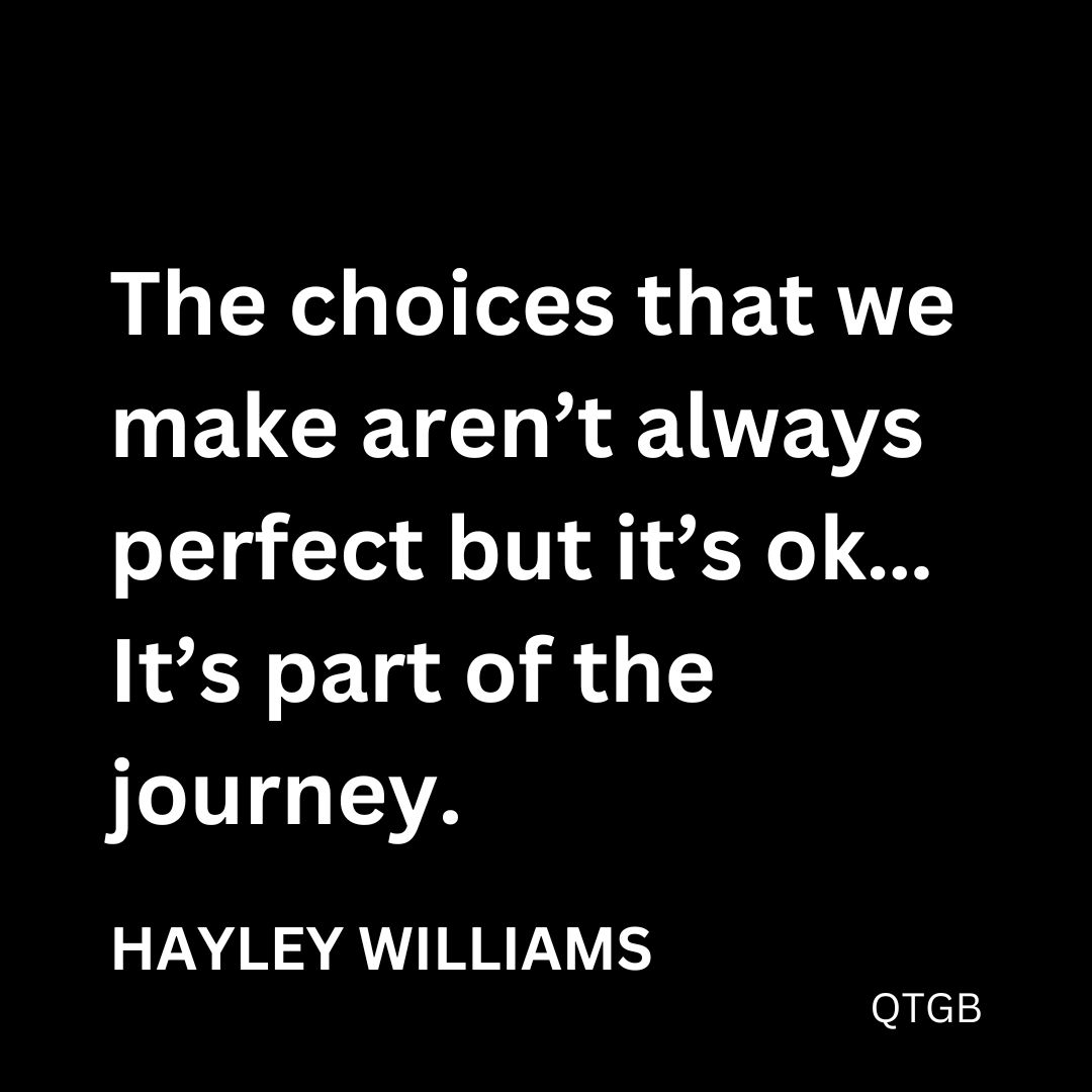 "The choices that we make aren't always perfect but it's ok... It's part of the journey" - Hayley Williams