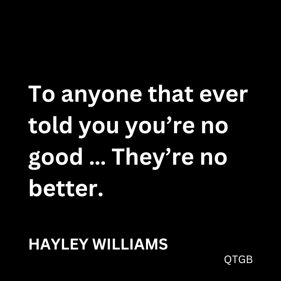 "To anyone that ever told you you're no good ... They're no better." - Hayley Williams