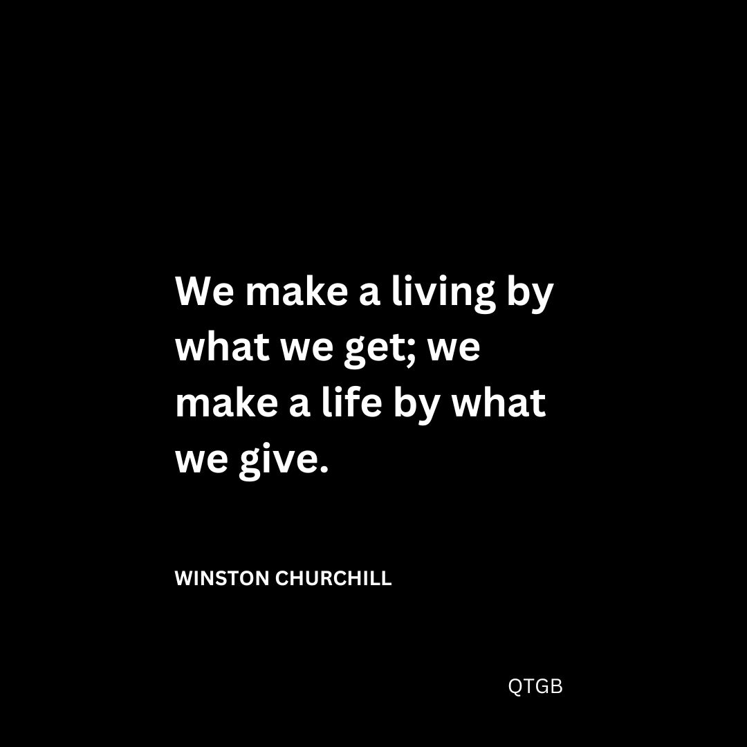 We make a living by what we get; we make a life by what we give