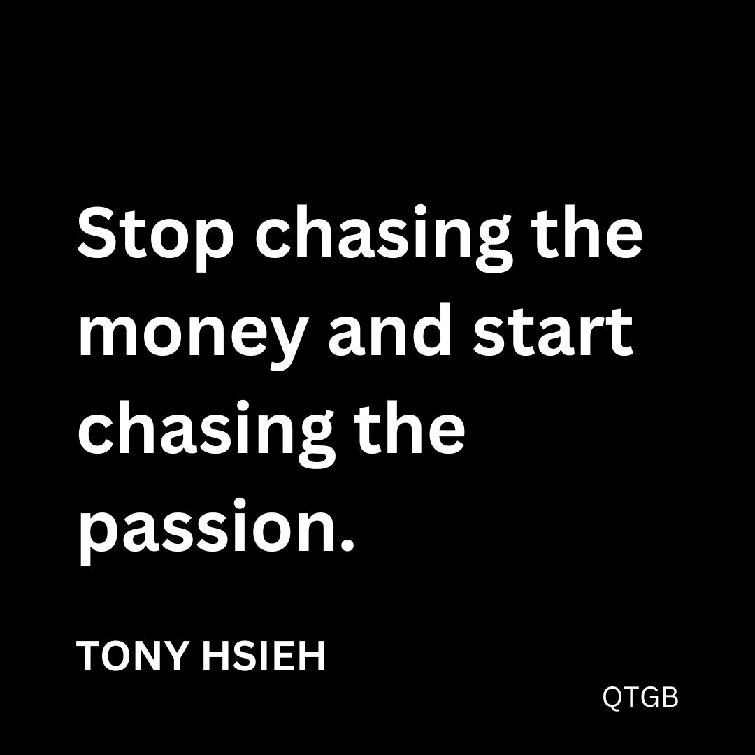 "Stop chasing the money and start chasing the passion." - Tony Hsieh