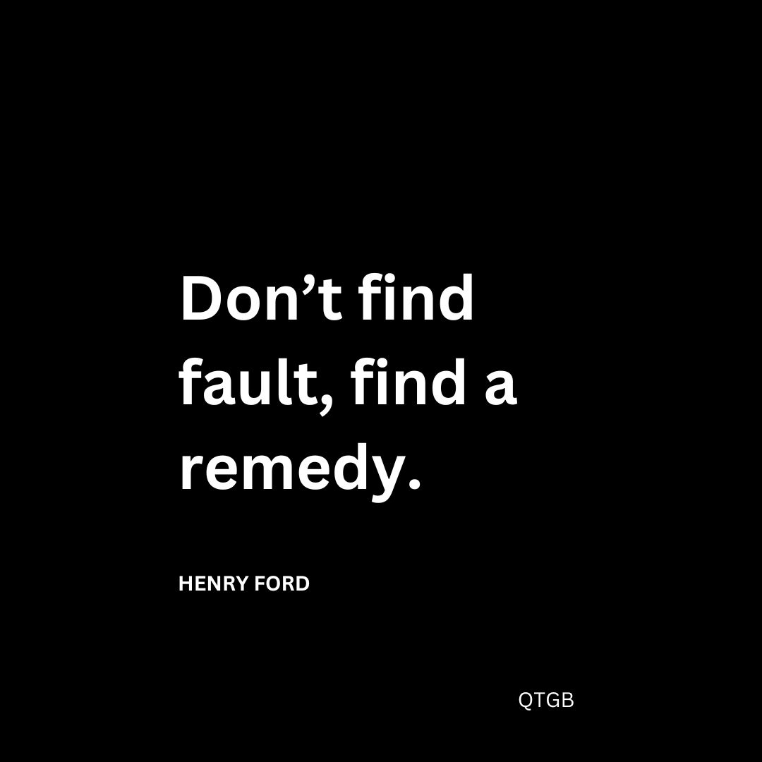 Don’t find fault, find a remedy