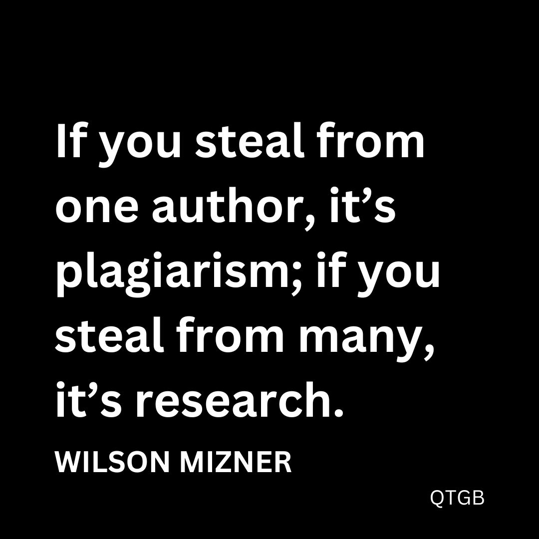 “If you steal from one author, it’s plagiarism; if you steal from many, it’s research.” - Wilson Mizner