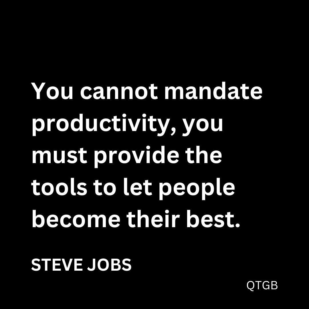 “You cannot mandate productivity, you must provide the tools to let people become their best.” - Steve Jobs