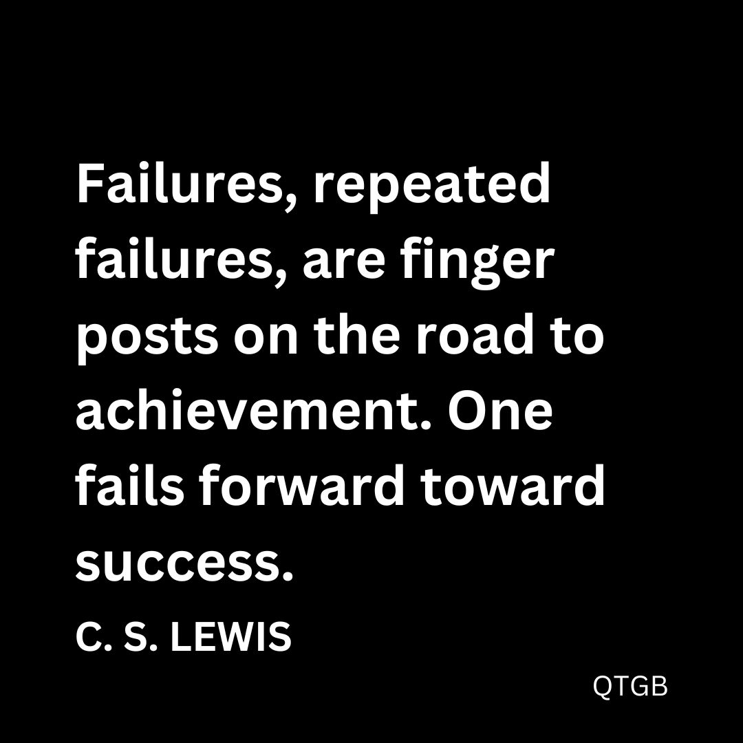 "Failures, repeated failures, are finger posts on the road to achievement. One fails forward toward success." - C. S. Lewis