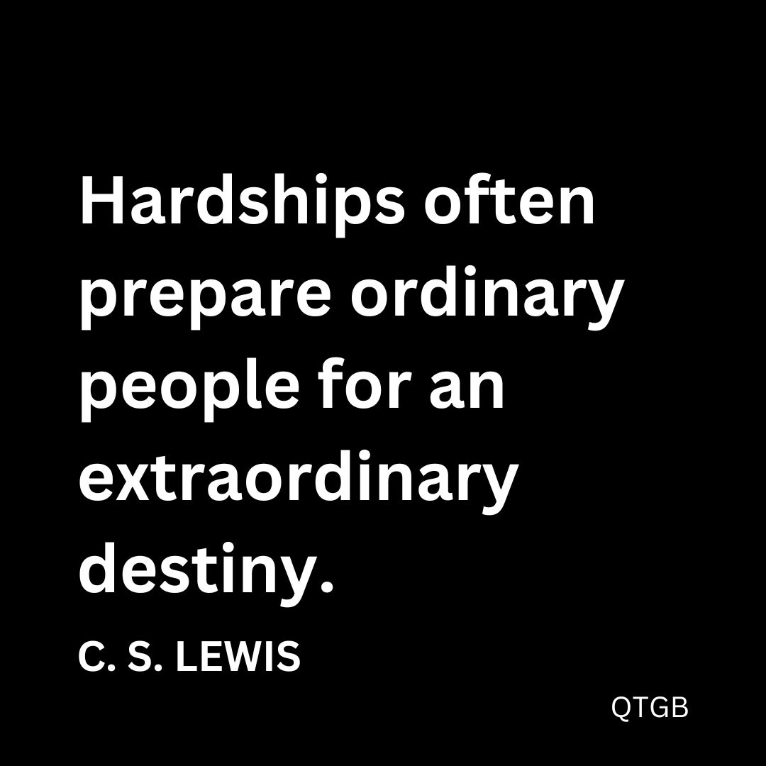 "Hardships often prepare ordinary people for an extraordinary destiny." - C. S. Lewis