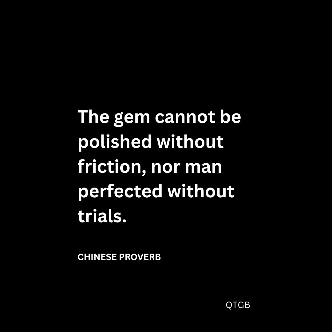 The gem cannot be polished without friction, nor man perfected without trials