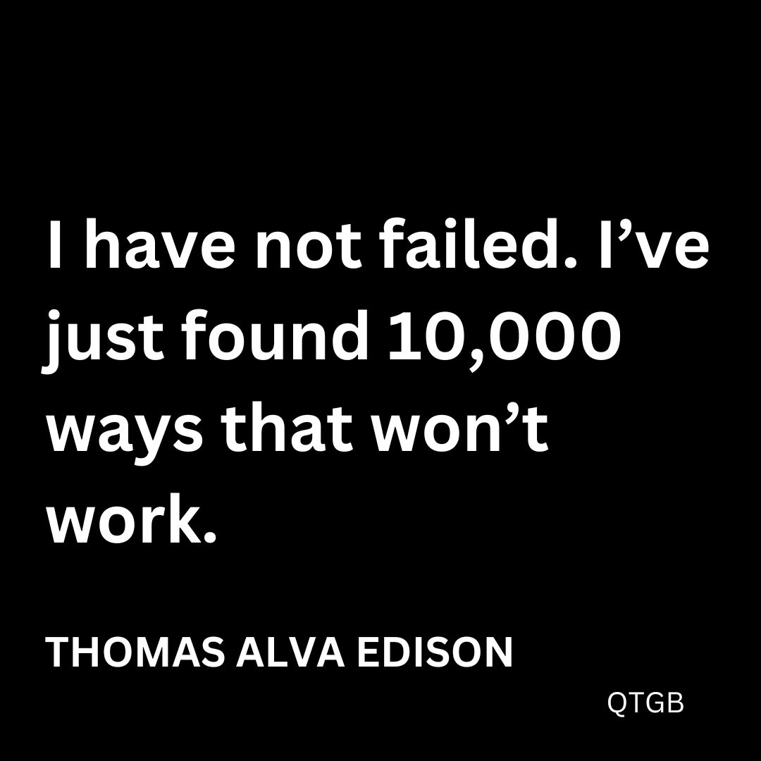 "I have not failed. I've just found 10,000 ways that won't work." - Thomas A. Edison