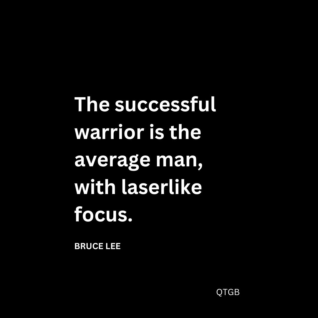 "The successful warrior is the average man, with laserlike focus." - Bruce Lee