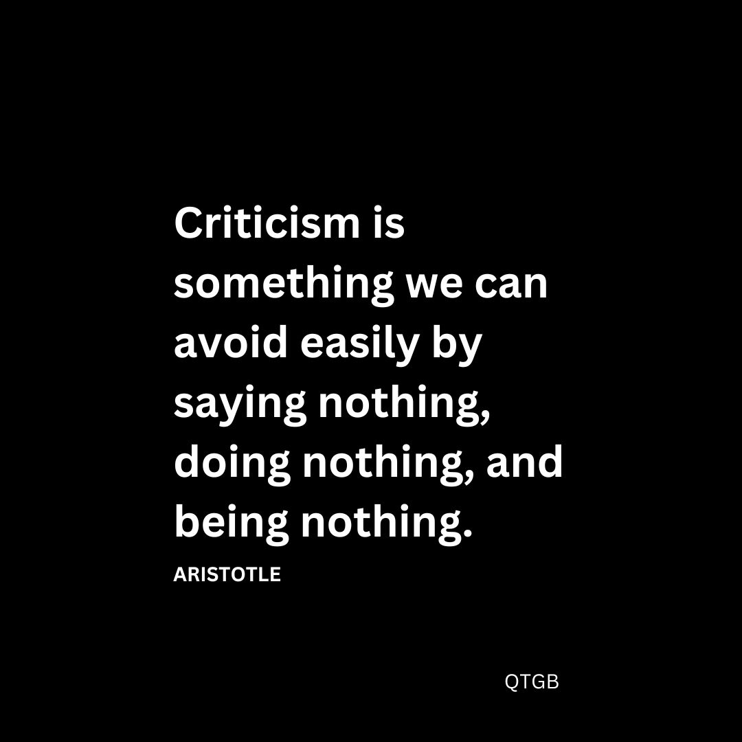 Criticism is something we can avoid easily by saying nothing, doing nothing, and being nothing