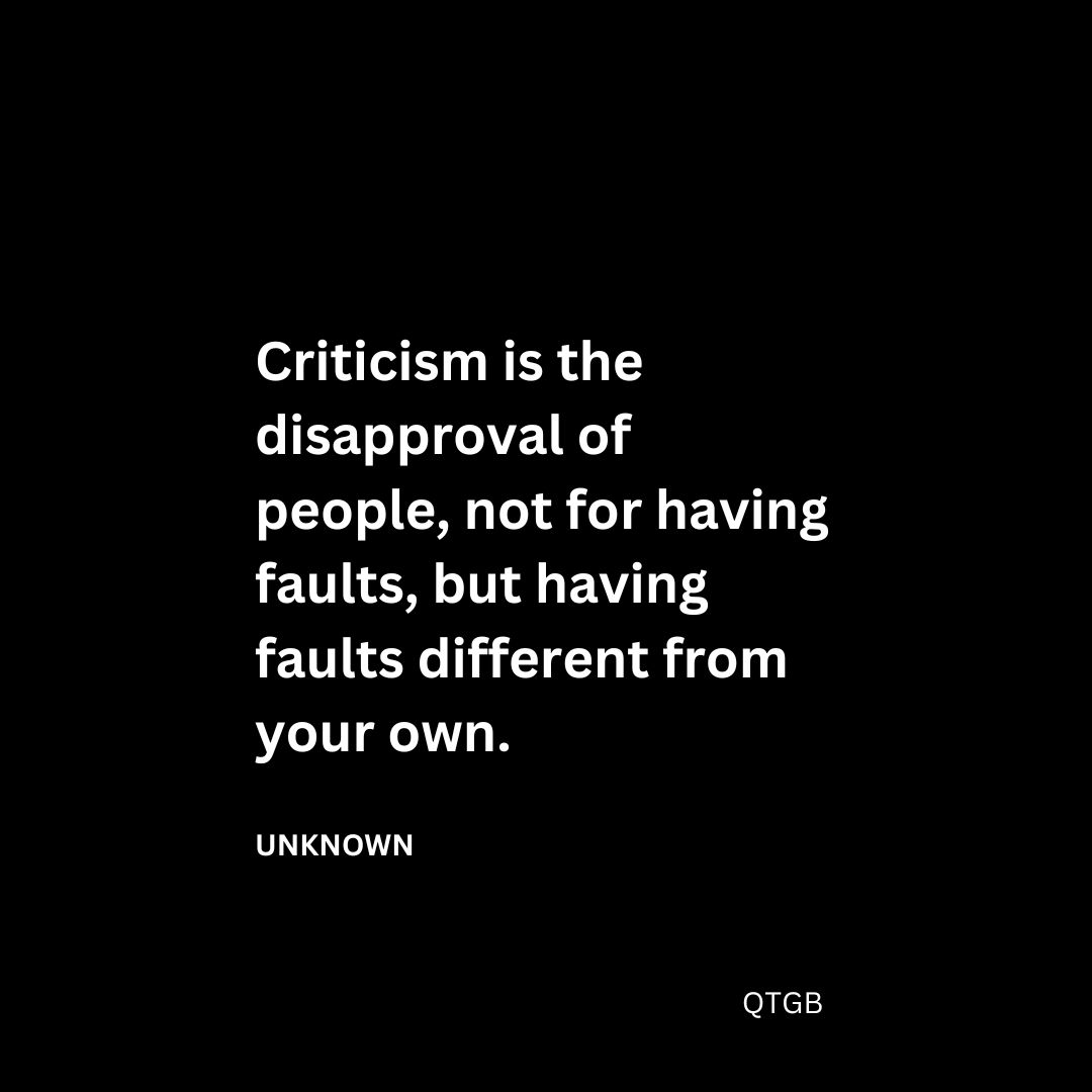 Criticism is the disapproval of people, not for having faults, but having faults different from your own