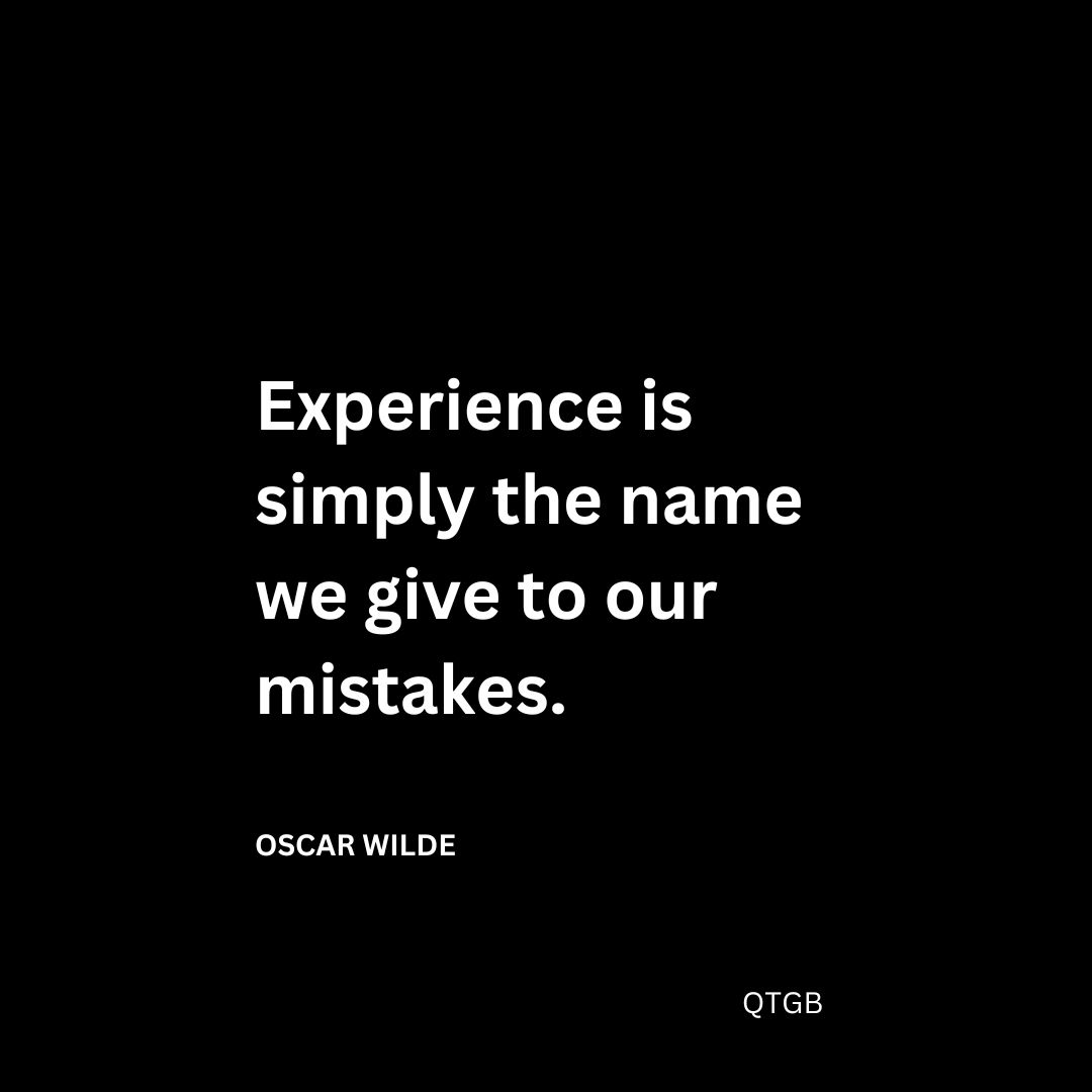 Experience is simply the name we give to our mistakes