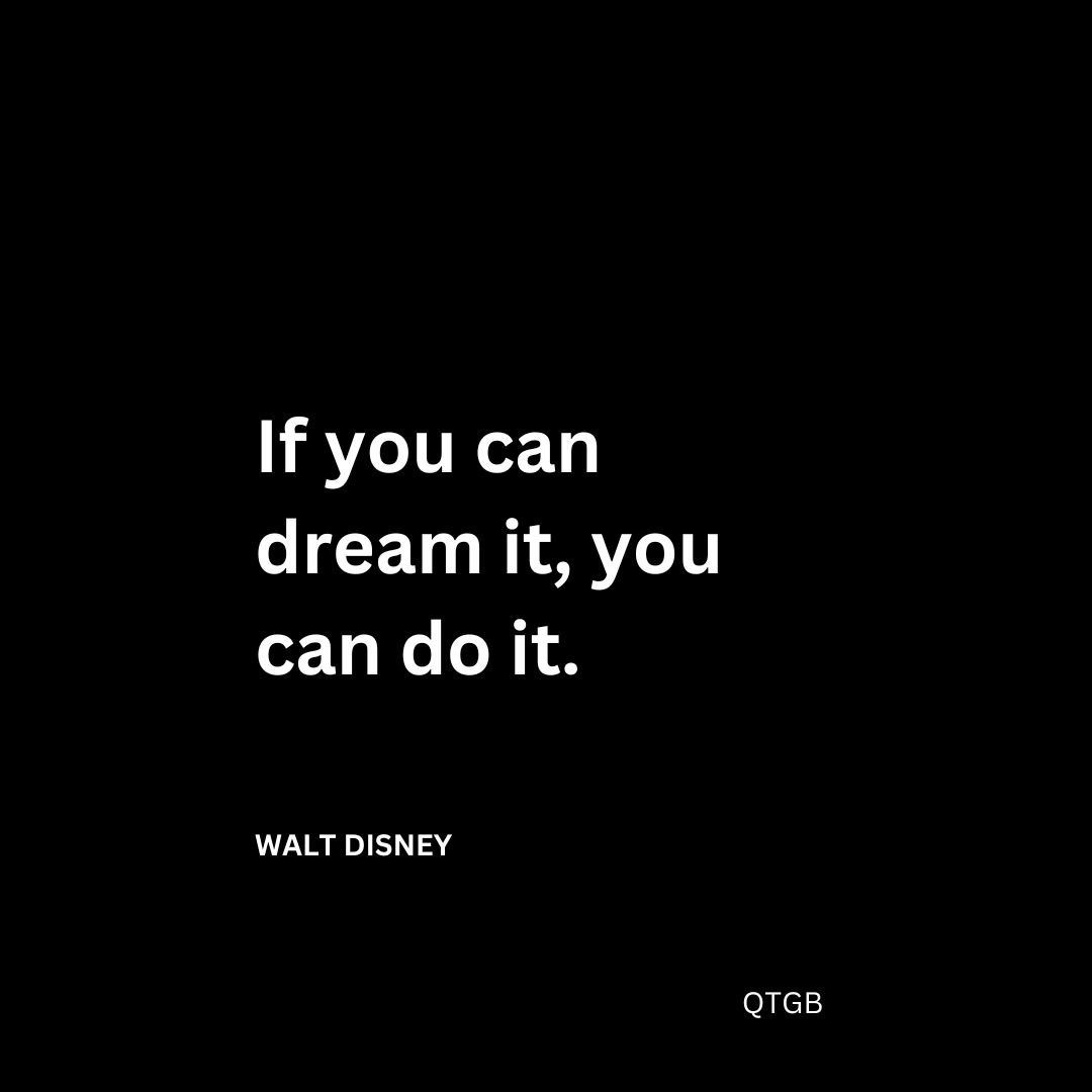 “If you can dream it, you can do it.” – Walt Disney