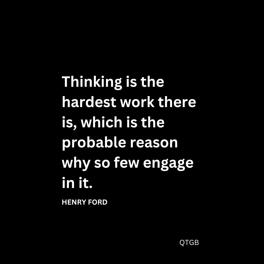 Thinking is the hardest work there is, which is the probable reason why so few engage in it