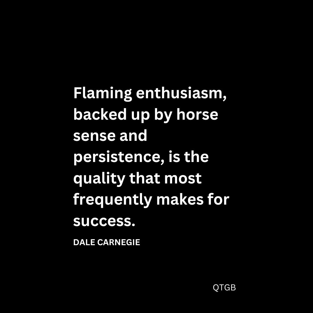 "Flaming enthusiasm, backed up by horse sense and persistence, is the quality that most frequently makes for success." - Dale Carnegie