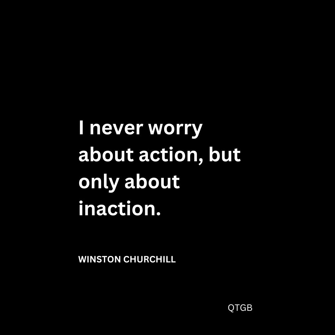 I never worry about action, but only about inaction