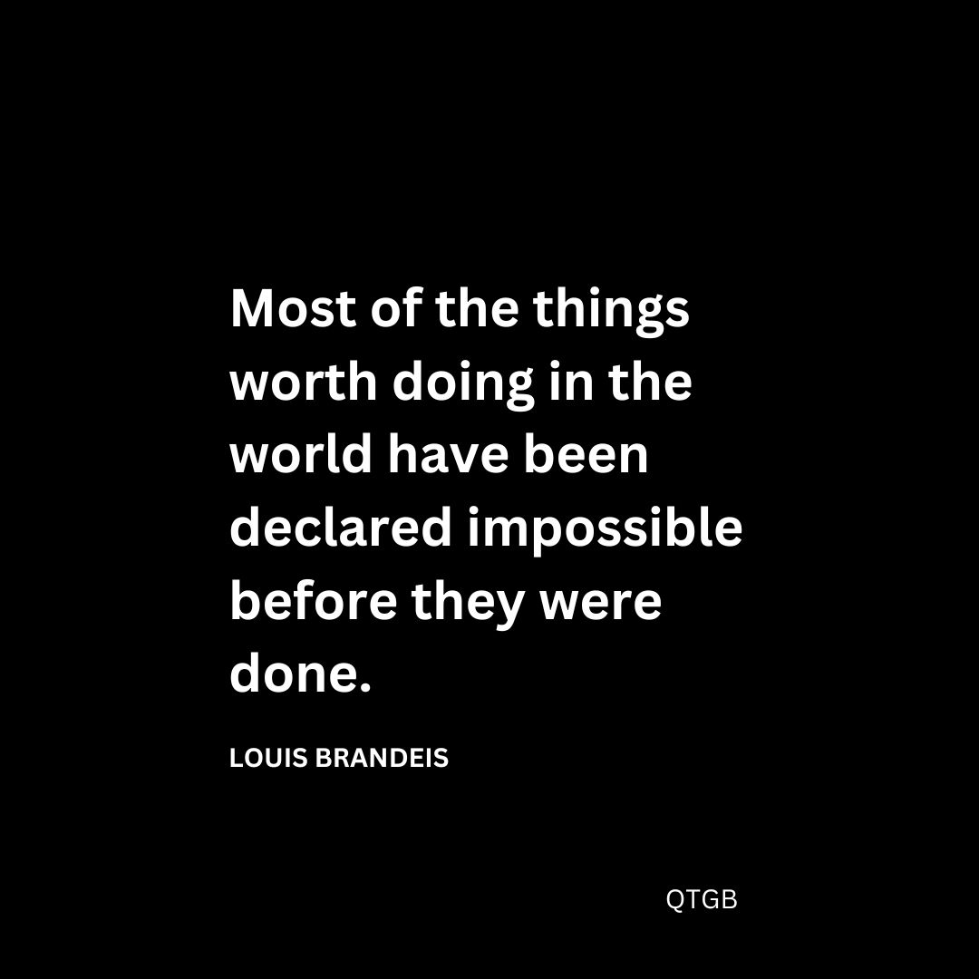 Most of the things worth doing in the world have been declared impossible before they were done