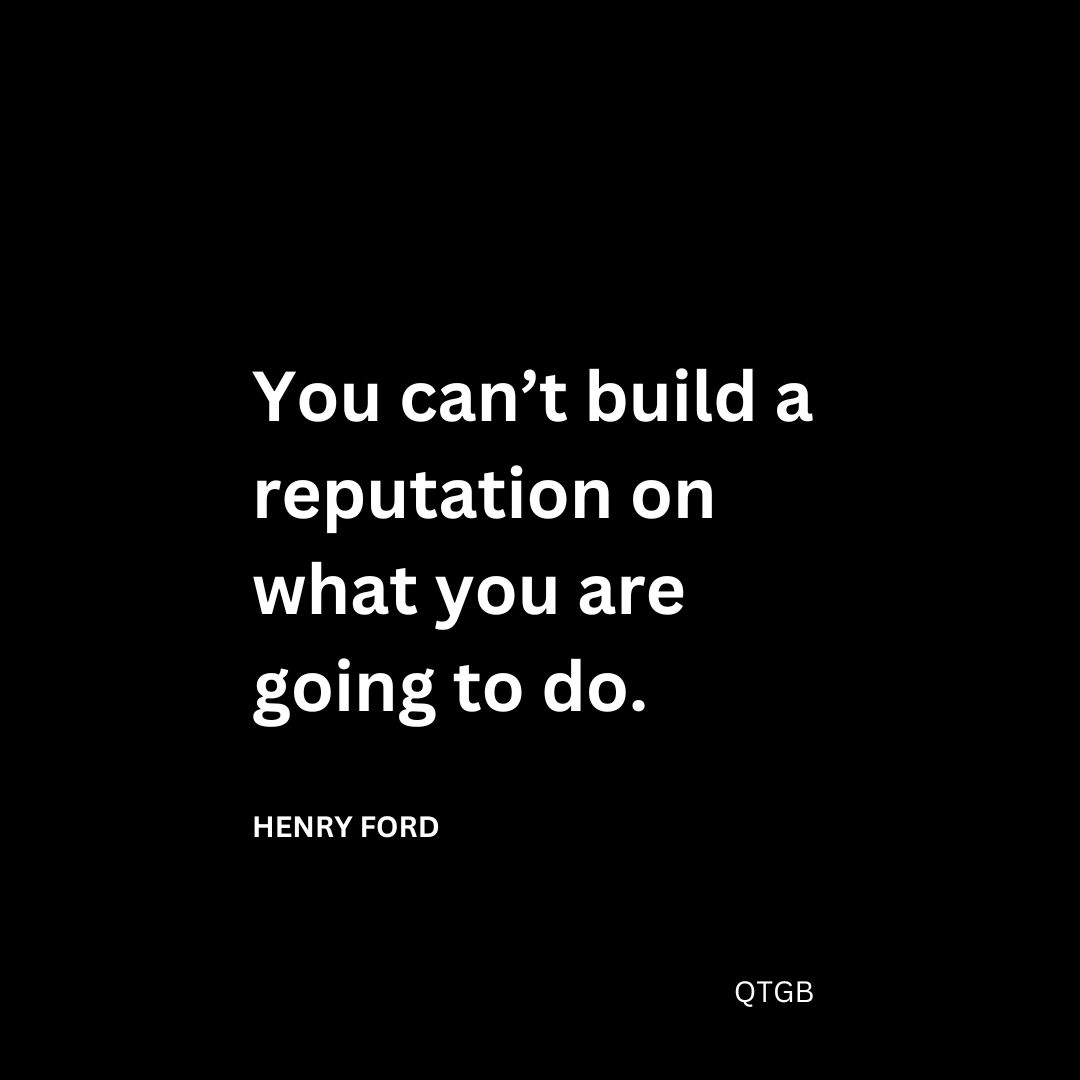 You can’t build a reputation on what you are going to do