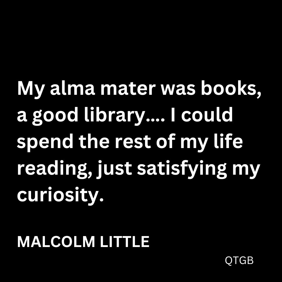 My alma mater was books, a good library…. I could spend the rest of my life reading, just satisfying my curiosity