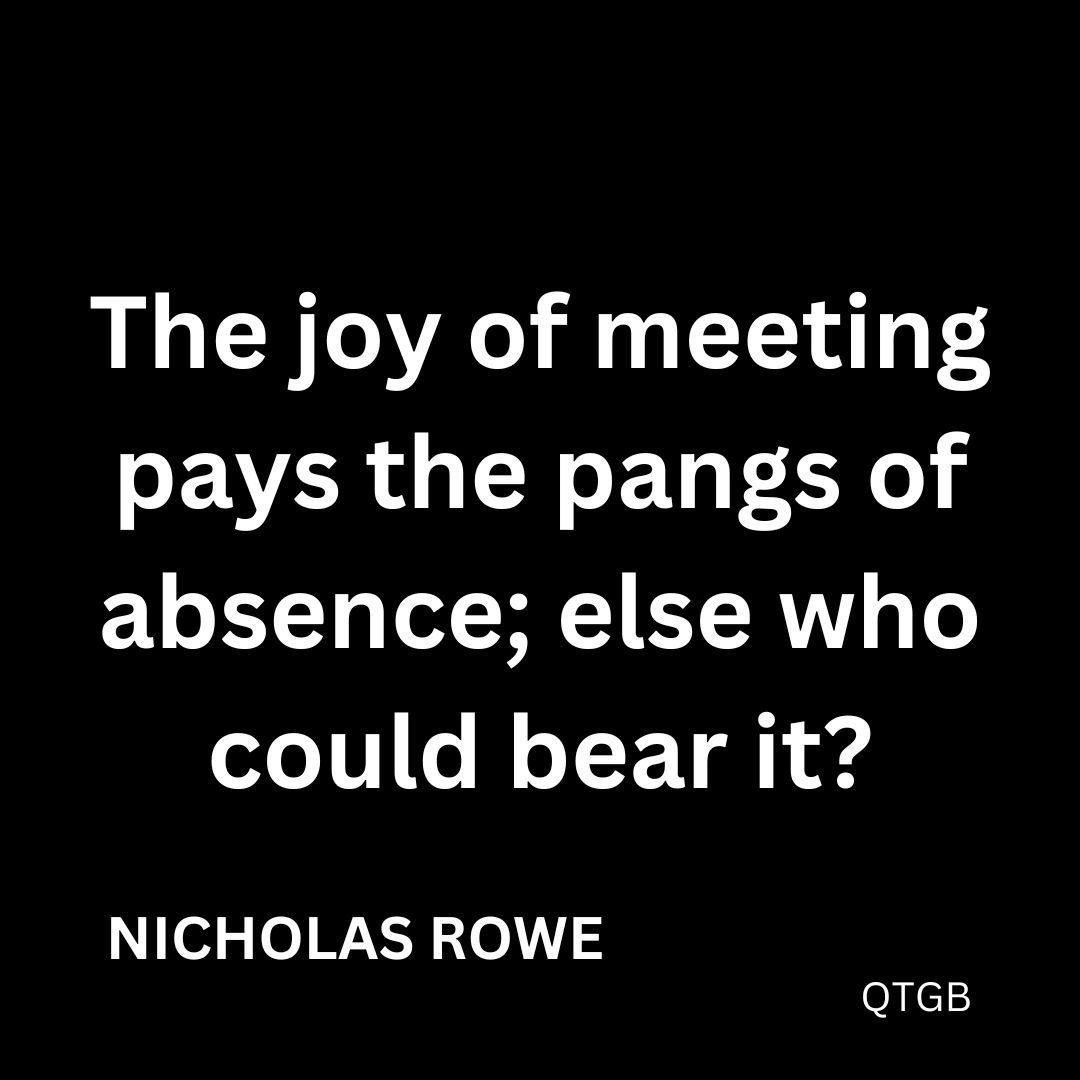 The joy of meeting pays the pangs of absence; else who could bear it