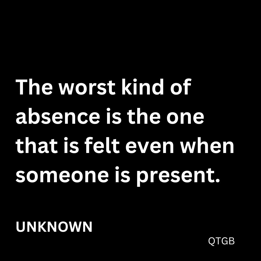 The worst kind of absence is the one that is felt even when someone is present