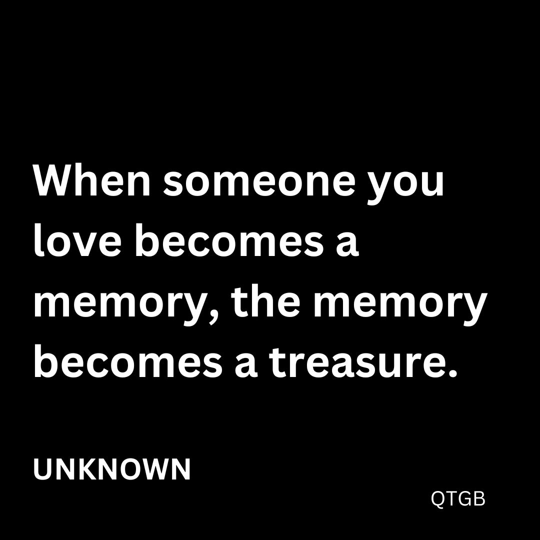 When someone you love becomes a memory, the memory becomes a treasure