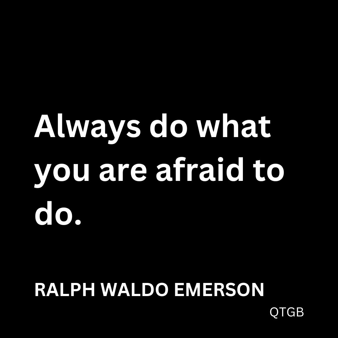 “Always do what you are afraid to do." - Ralph Waldo Emerson