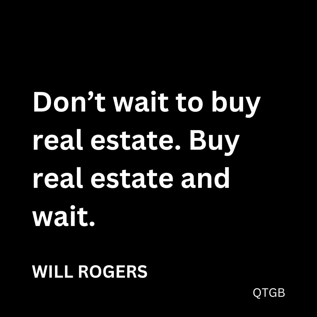 “Don’t wait to buy real estate. Buy real estate and wait.” – Will Rogers