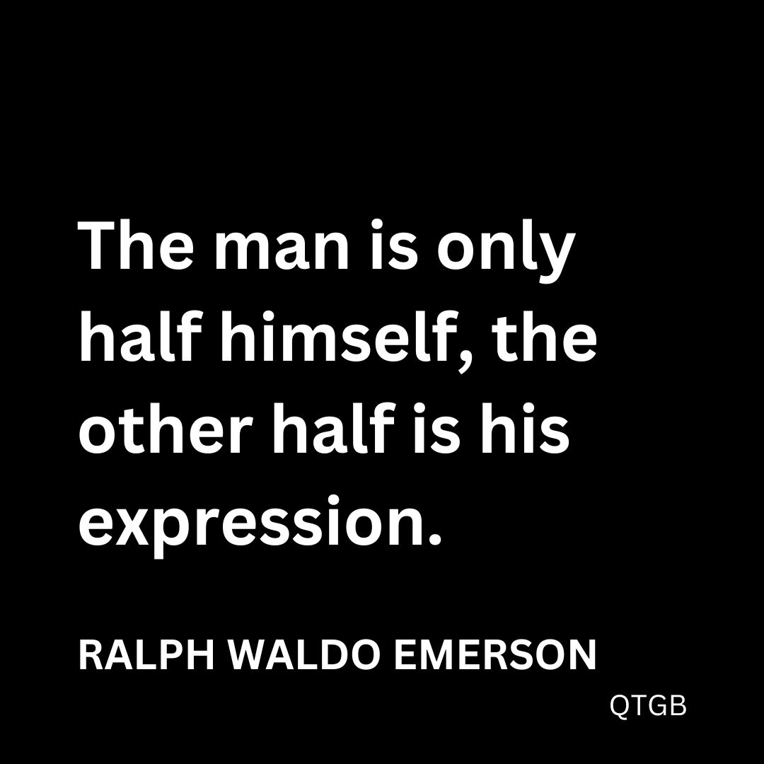 “The man is only half himself, the other half is his expression." - Ralph Waldo Emerson