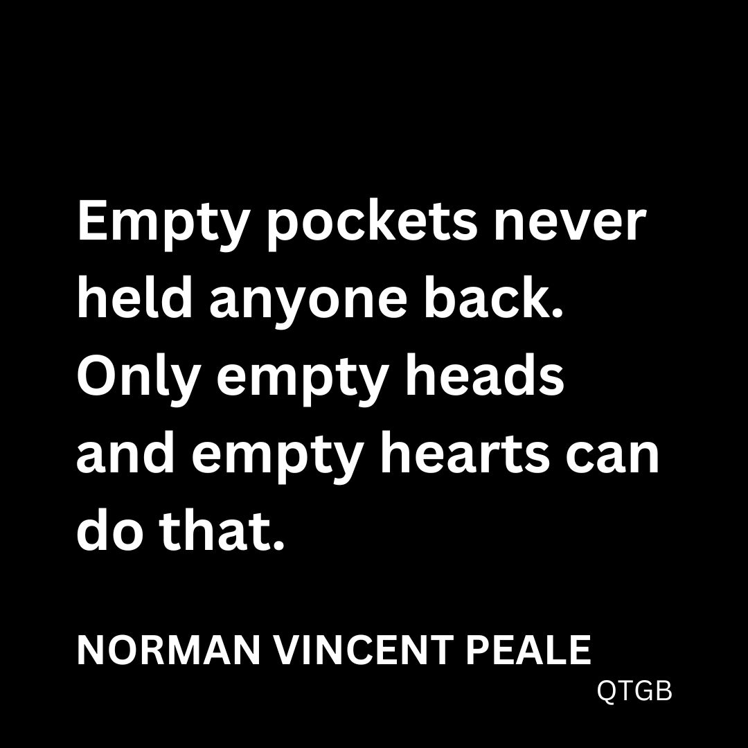 "Empty pockets never held anyone back. Only empty heads and empty hearts can do that." - Norman Vincent Peale