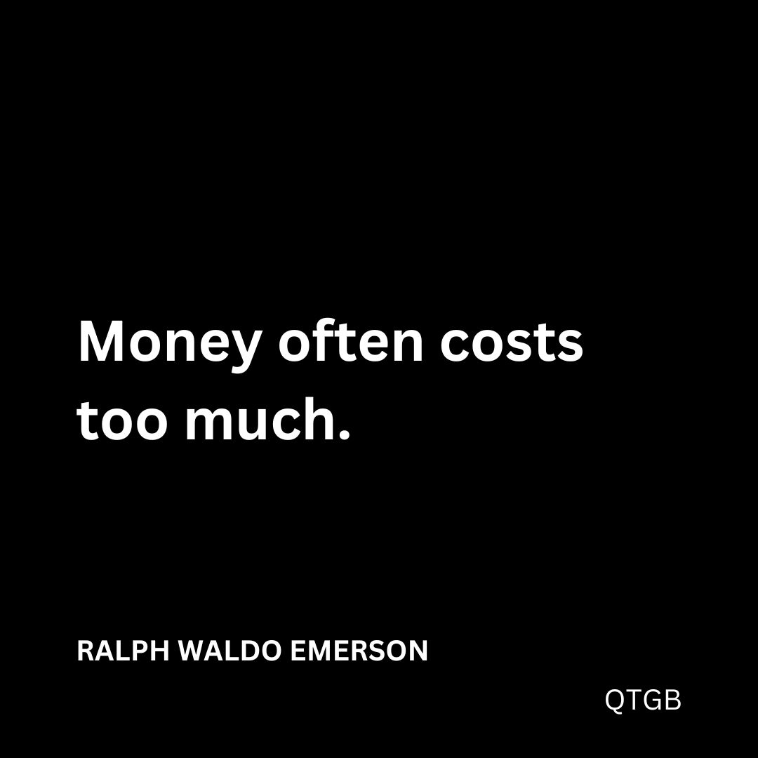 “Money often costs too much." - Ralph Waldo Emerson