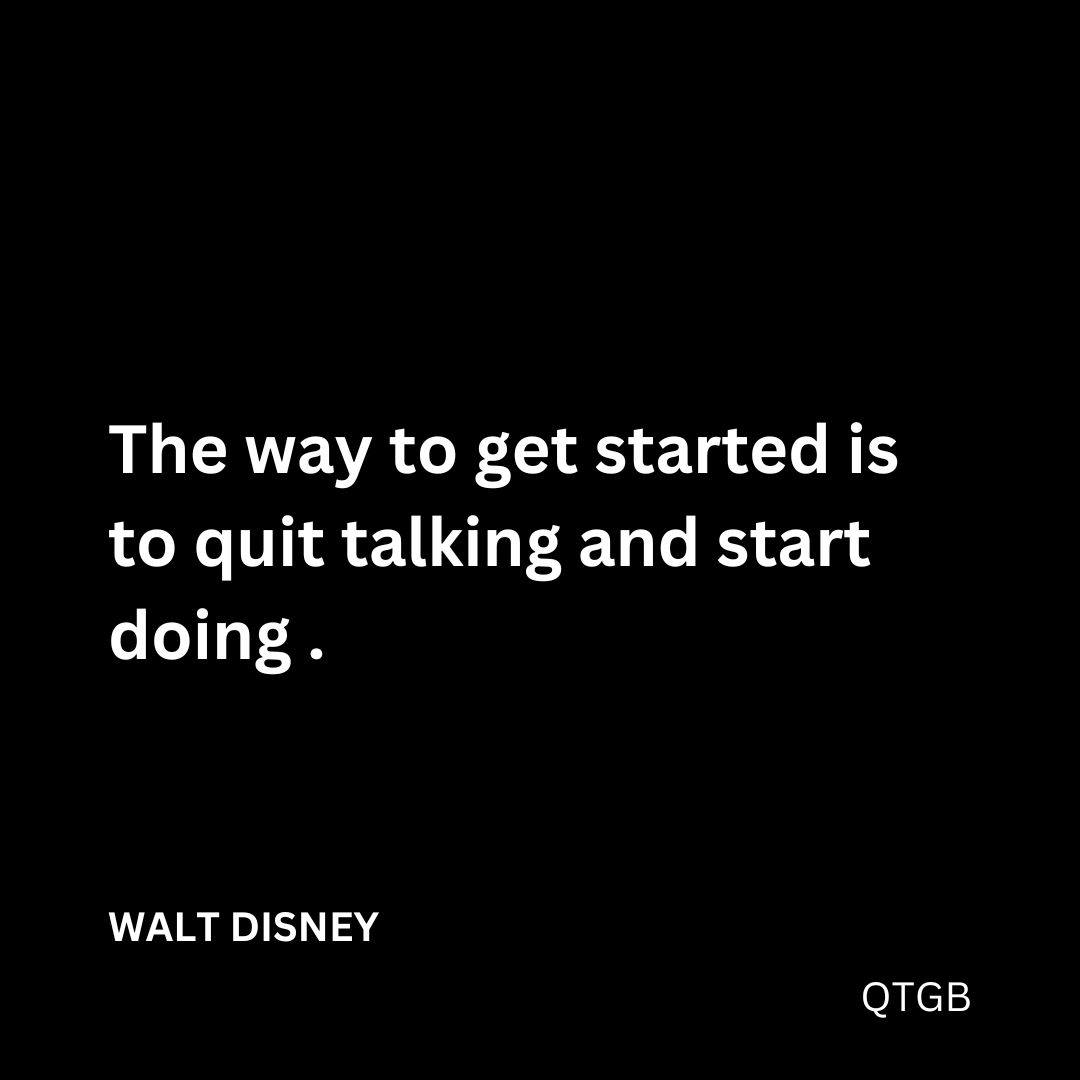 "The way to get started is to quit talking and start doing." - WALT DISNEY