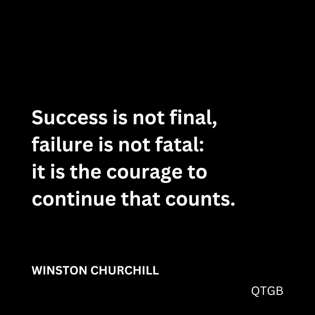 "Success is not final, failure is not fatal: it is the courage to continue that counts." - WINSTON CHURCHILL